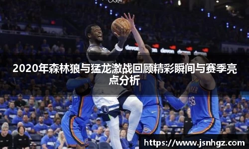 2020年森林狼与猛龙激战回顾精彩瞬间与赛季亮点分析