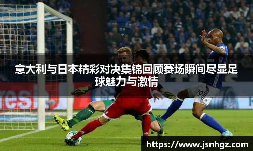 意大利与日本精彩对决集锦回顾赛场瞬间尽显足球魅力与激情