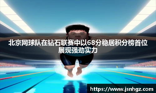 北京网球队在钻石联赛中以68分稳居积分榜首位展现强劲实力